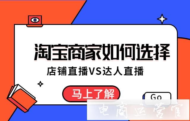 淘寶商家來說-選擇店鋪直播合適-還是選擇達(dá)人直播合適?